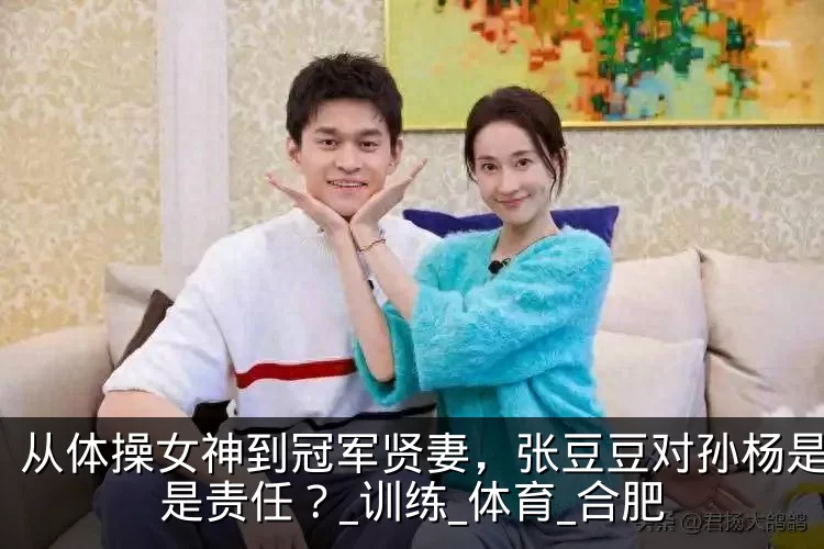 从体操女神到冠军贤妻，张豆豆对孙杨是爱还是责任？_训练_体育_合肥